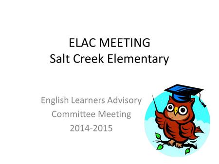 ELAC MEETING Salt Creek Elementary English Learners Advisory Committee Meeting 2014-2015.