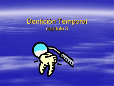 Dentición Temporal capítulo 3. Características  Edad de término de la dentición Temporal.  Forma de las arcadas.