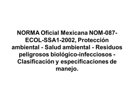 NORMA Oficial Mexicana NOM-087-ECOL-SSA1-2002, Protección ambiental - Salud ambiental - Residuos peligrosos biológico-infecciosos - Clasificación y especificaciones.