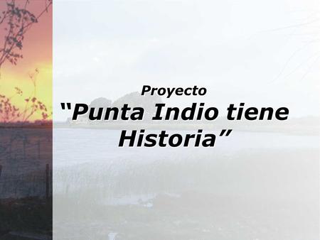 Proyecto “Punta Indio tiene Historia”. “Punta Indio, hoy como ayer, una localidad turística...”