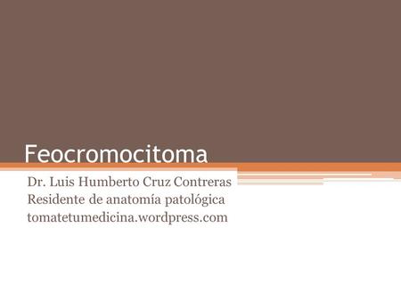 Feocromocitoma Dr. Luis Humberto Cruz Contreras