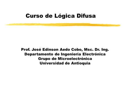 Curso de Lógica Difusa Prof. José Edinson Aedo Cobo, Msc. Dr. Ing.