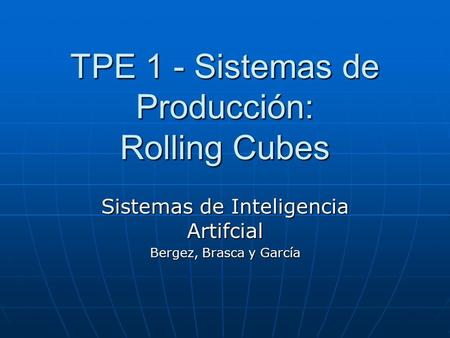 TPE 1 - Sistemas de Producción: Rolling Cubes Sistemas de Inteligencia Artifcial Bergez, Brasca y García.