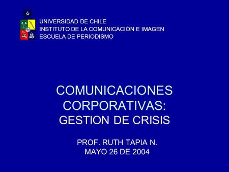 COMUNICACIONES CORPORATIVAS: GESTION DE CRISIS PROF. RUTH TAPIA N. MAYO 26 DE 2004 UNIVERSIDAD DE CHILE INSTITUTO DE LA COMUNICACIÓN E IMAGEN ESCUELA DE.
