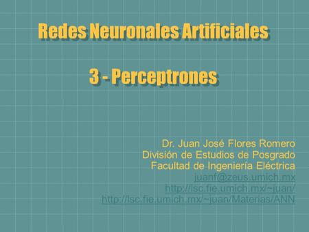Redes Neuronales Artificiales 3 - Perceptrones Dr. Juan José Flores Romero División de Estudios de Posgrado Facultad de Ingeniería Eléctrica