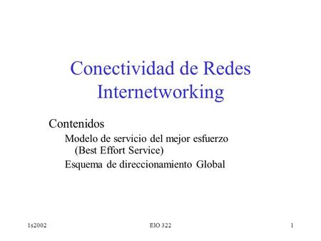 1s2002ElO 3221 Conectividad de Redes Internetworking Contenidos Modelo de servicio del mejor esfuerzo (Best Effort Service) Esquema de direccionamiento.