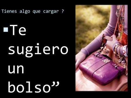 Tienes algo que cargar ?  Te sugiero un bolso”. Tipo Messenger “  Es un bolso de estilo deportivo, diseñado inicialmente para los hombres. En un principio.