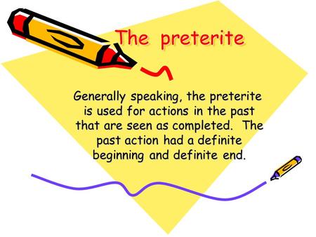 The preterite Generally speaking, the preterite is used for actions in the past is used for actions in the past that are seen as completed. The that are.