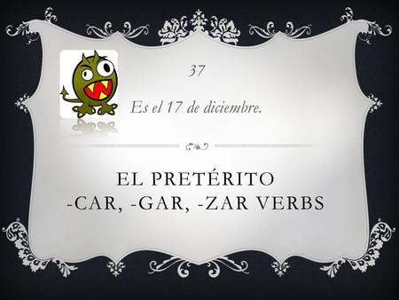 EL PRETÉRITO -CAR, -GAR, -ZAR VERBS 37 Es el 17 de diciembre.
