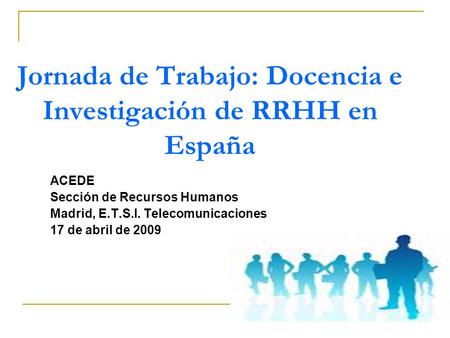Jornada de Trabajo: Docencia e Investigación de RRHH en España ACEDE Sección de Recursos Humanos Madrid, E.T.S.I. Telecomunicaciones 17 de abril de 2009.