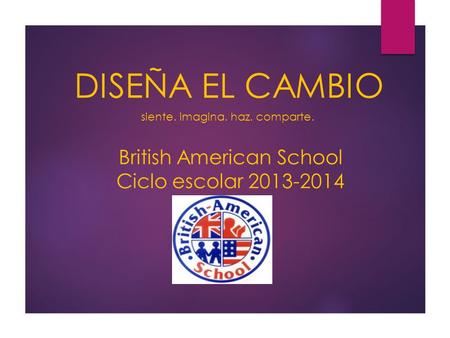 British American School Ciclo escolar 2013-2014 DISEÑA EL CAMBIO siente. imagina. haz. comparte.