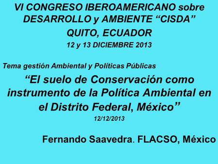 VI CONGRESO IBEROAMERICANO sobre DESARROLLO y AMBIENTE “CISDA” QUITO, ECUADOR 12 y 13 DICIEMBRE 2013 Tema gestión Ambiental y Políticas Públicas “El suelo.