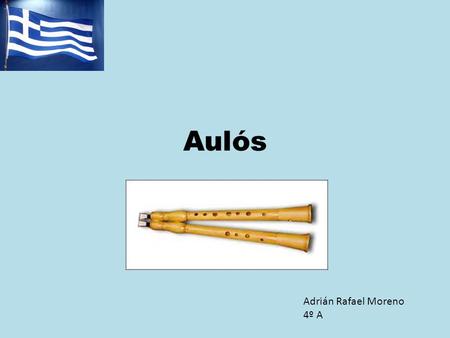 Aulós Adrián Rafael Moreno 4º A Partes del instrumento MUSICAL INSTRUMENT PARTS Dos partes cilíndricas * 2 cylindrical parts. De 3 a seis agujeros. *