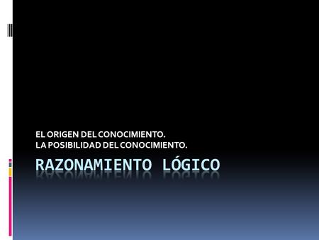 EL ORIGEN DEL CONOCIMIENTO. LA POSIBILIDAD DEL CONOCIMIENTO.