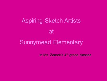 Aspiring Sketch Artists at Sunnymead Elementary in Ms. Zamek’s 4 th grade classes.