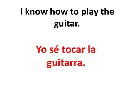 I know how to play the guitar. Yo sé tocar la guitarra.