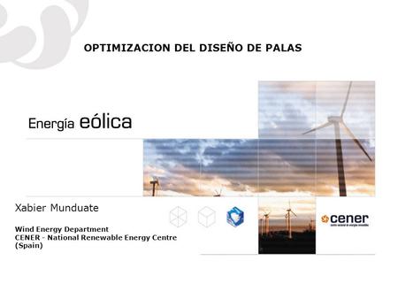 OPTIMIZACION DEL DISEÑO DE PALAS Xabier Munduate Wind Energy Department CENER - National Renewable Energy Centre (Spain)
