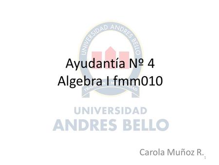 Ayudantía Nº 4 Algebra I fmm010 Carola Muñoz R. 1.