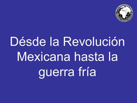 Désde la Revolución Mexicana hasta la guerra fría