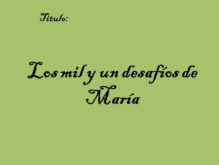 Los mil y un desafíos de María Titulo:. María Eleuteria Barreda de Arellano Mi bisabuela materna.