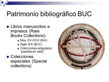 Patrimonio bibliográfico BUC Libros manuscritos e impresos (Rare Books Collections) Mss, XV-XVIII (BHI) Siglo XIX (BUC) Colecciones singulares, “puestas.