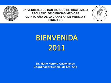 Dr. Mario Herrera Castellanos Coordinador General de 5to. Año UNIVERSIDAD DE SAN CARLOS DE GUATEMALA FACULTAD DE CIENCIAS MEDICAS QUINTO AÑO DE LA CARRERA.