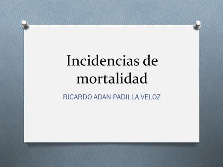 Incidencias de mortalidad RICARDO ADAN PADILLA VELOZ.