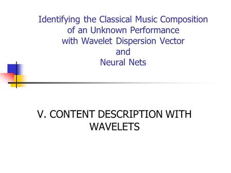 Identifying the Classical Music Composition of an Unknown Performance with Wavelet Dispersion Vector and Neural Nets V. CONTENT DESCRIPTION WITH WAVELETS.