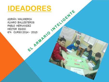 IDEADORES EL ARMARIO INTELIGENTE ADRIÁN MALMIERCA ÁLVARO BALLESTEROS PABLO HÉRNANDEZ HÉCTOR EGIDO 6ºA CURSO 2014 - 2015.
