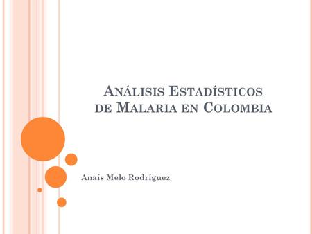 A NÁLISIS E STADÍSTICOS DE M ALARIA EN C OLOMBIA Anaís Melo Rodríguez.