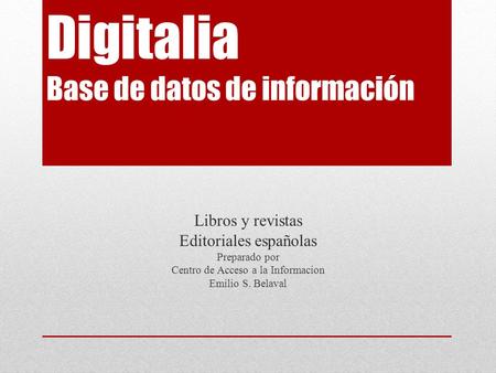 Digitalia Base de datos de información Libros y revistas Editoriales españolas Preparado por Centro de Acceso a la Informacion Emilio S. Belaval.