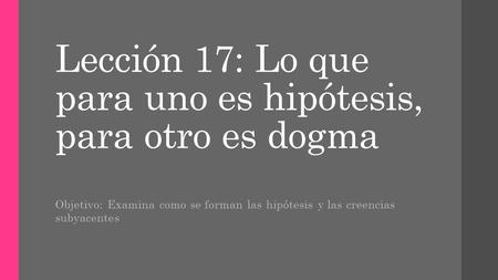 Lección 17: Lo que para uno es hipótesis, para otro es dogma