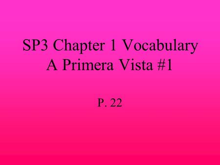 SP3 Chapter 1 Vocabulary A Primera Vista #1 P. 22.