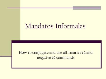 Mandatos Informales How to conjugate and use affirmative tú and negative tú commands.