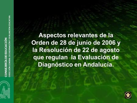 Aspectos relevantes de la Orden de 28 de junio de 2006 y la Resolución de 22 de agosto que regulan la Evaluación de Diagnóstico en Andalucía. CONSEJERÍA.