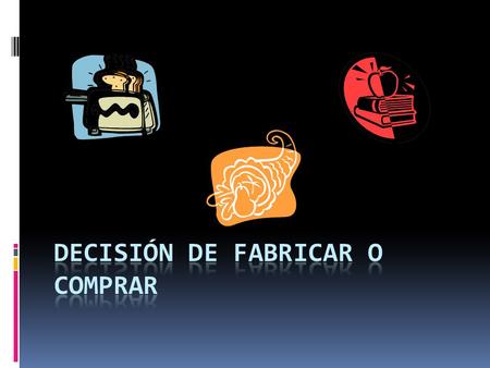 DECISIÓN DE FABRICAR O COMPRAR