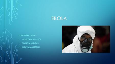 EBOLA ELABORADO POR: NOURGHIA PEREDO CLAUDIA VARGAS JAZMINKA ORTEGA.