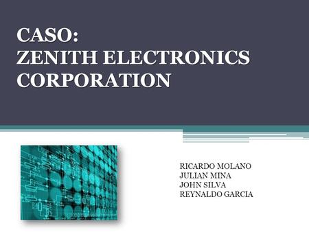 CASO: ZENITH ELECTRONICS CORPORATION RICARDO MOLANO JULIAN MINA JOHN SILVA REYNALDO GARCIA.