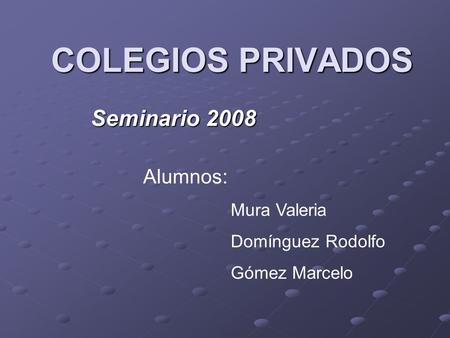 COLEGIOS PRIVADOS Seminario 2008 Alumnos: Mura Valeria Domínguez Rodolfo Gómez Marcelo.