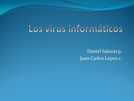 Daniel Salazar p. Juan Carlos López c.. Que es un virus informático Un virus informático es un programa que puede infectar a otros programas, modificándolos.