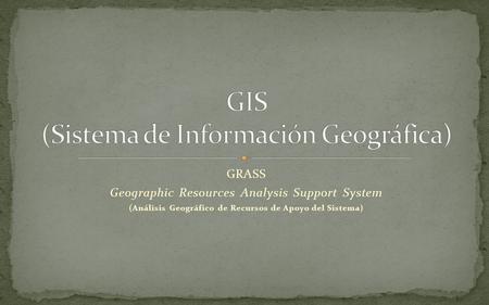 GRASS Geographic Resources Analysis Support System (Análisis Geográfico de Recursos de Apoyo del Sistema)