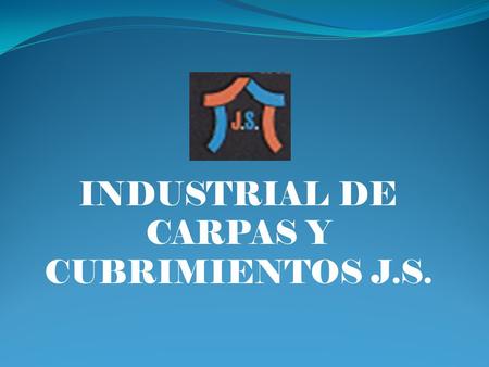 INDUSTRIAL DE CARPAS Y CUBRIMIENTOS J.S. PRESENTACION COMERCIAL Nuestra amplia experiencia en el sector nos posesiona como una de las empresas más importantes.