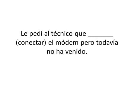 Le pedí al técnico que _______ (conectar) el módem pero todavía no ha venido.