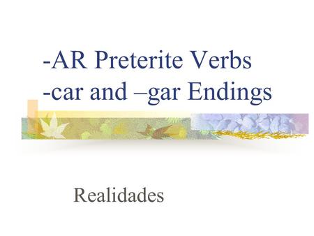 -AR Preterite Verbs -car and –gar Endings Realidades.