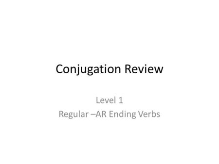 Conjugation Review Level 1 Regular –AR Ending Verbs.