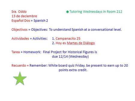 Sra. Oddo ☻ Tutoring Wednesdays in Room 212 13 de deciembre Español Dos = Spanish 2 Objectivos = Objectives: To understand Spanish at a conversational.