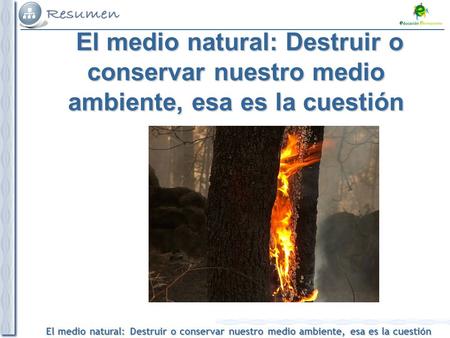 El medio natural: Destruir o conservar nuestro medio ambiente, esa es la cuestión El medio natural: Destruir o conservar nuestro medio ambiente, esa es.