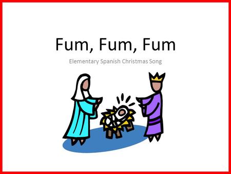 Fum, Fum, Fum Elementary Spanish Christmas Song. Veinticinco de diciembre, fum, fum, fum. Veinticinco de diciembre, fum, fum, fum. Un niñito muy bonito.