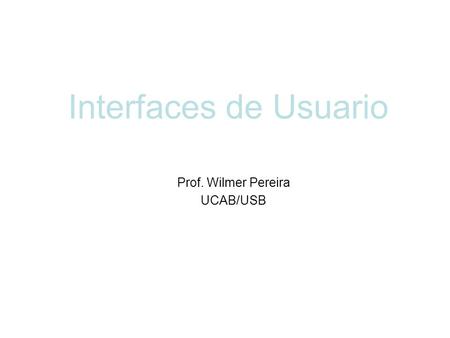 Interfaces de Usuario Prof. Wilmer Pereira UCAB/USB.