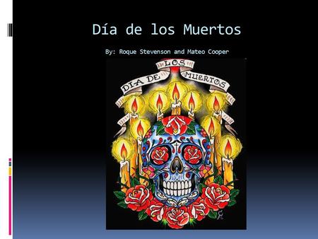 Día de los Muertos By: Roque Stevenson and Mateo Cooper.